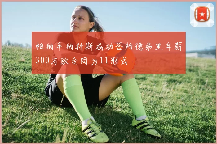 帕纳辛纳科斯成功签约德弗里年薪300万欧合同为11形式