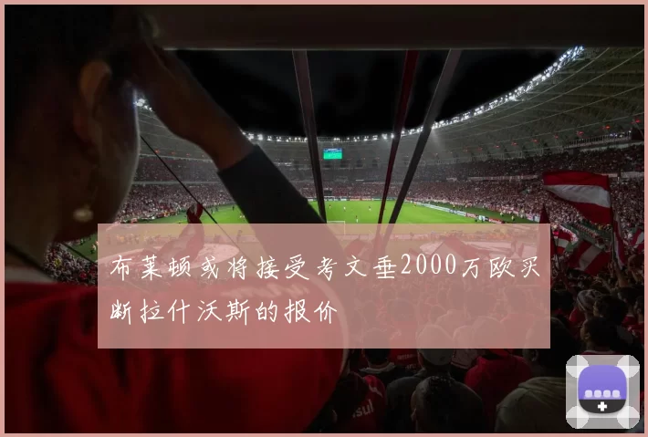 布莱顿或将接受考文垂2000万欧买断拉什沃斯的报价