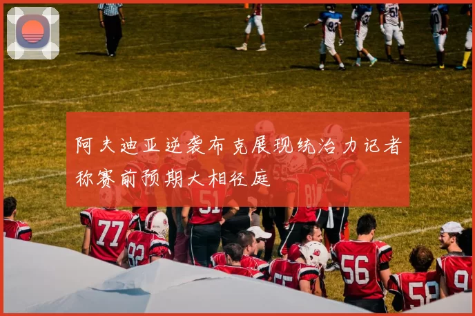 阿夫迪亚逆袭布克展现统治力记者称赛前预期大相径庭