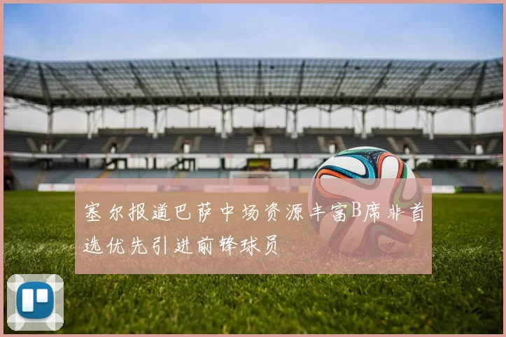 塞尔报道巴萨中场资源丰富B席非首选优先引进前锋球员