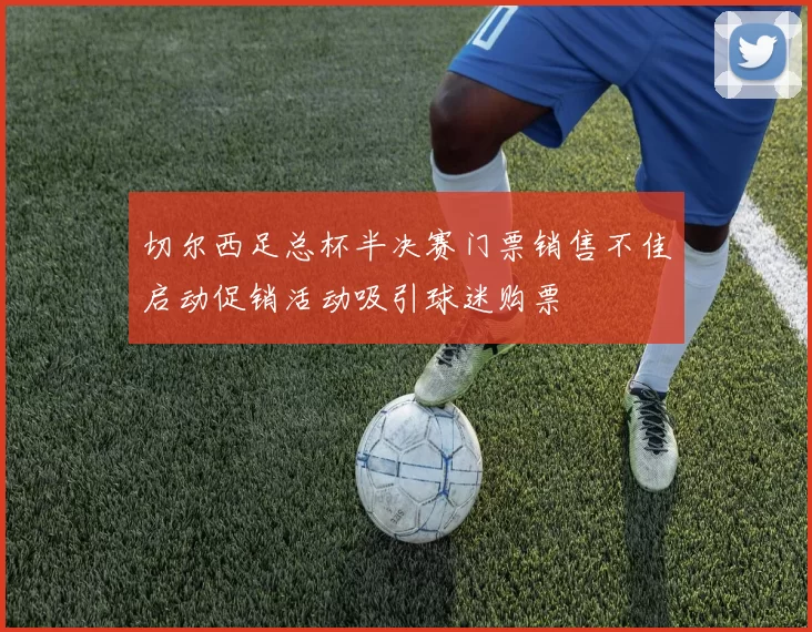 切尔西足总杯半决赛门票销售不佳启动促销活动吸引球迷购票