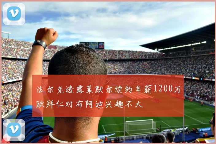 法尔克透露莱默尔续约年薪1200万欧拜仁对布阿迪兴趣不大