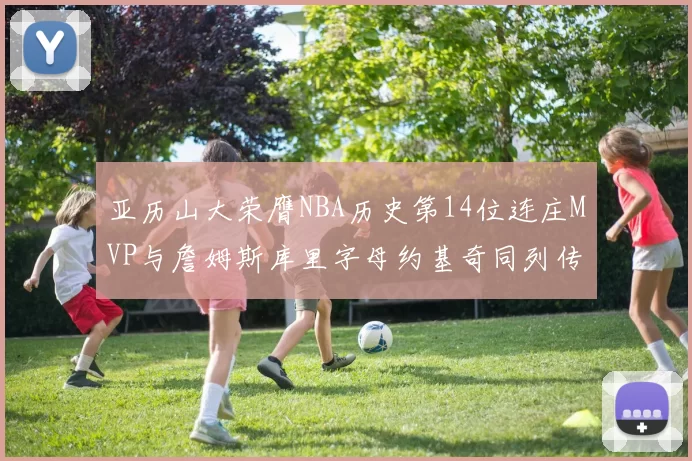 亚历山大荣膺NBA历史第14位连庄MVP与詹姆斯库里字母约基奇同列传奇行列