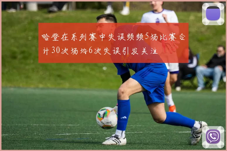 哈登在系列赛中失误频频5场比赛合计30次场均6次失误引发关注