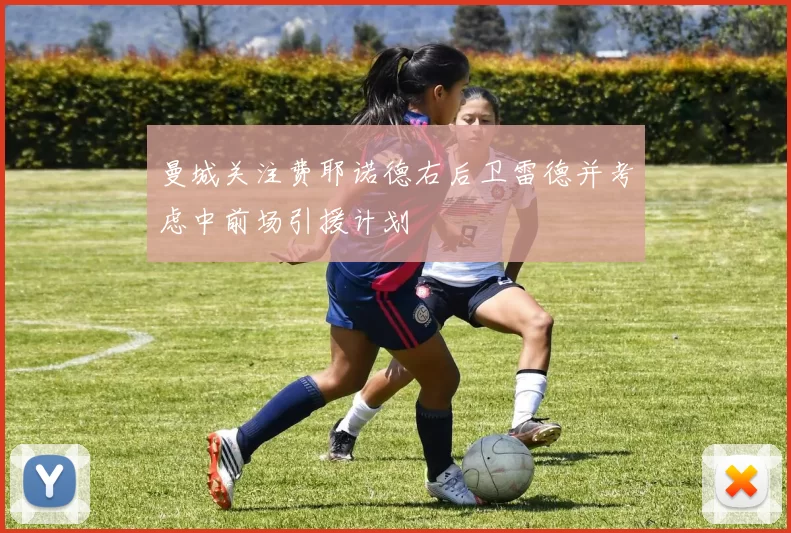 曼城关注费耶诺德右后卫雷德并考虑中前场引援计划